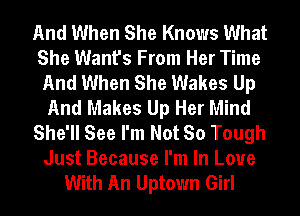 And When She Knows What
She Want's From Her Time
And When She Wakes Up
And Makes Up Her Mind
She'll See I'm Not So Tough
Just Because I'm In Love
With An Uptown Girl