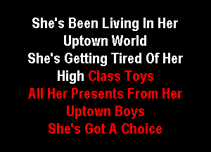 She's Been Living In Her
Uptown World
She's Getting Tired Of Her

High Class Toys
All Her Presents From Her
Uptown Boys
She's Got A Choice