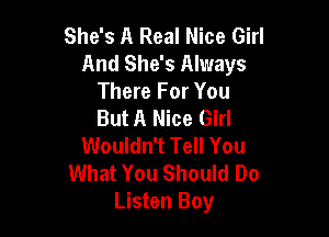 She's A Real Nice Girl
And She's Always

There For You
But A Nice Girl

Wouldn't Tell You
What You Should Do
Listen Boy