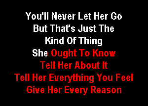 You'll Never Let Her Go
But Thafs Just The
Kind Of Thing
She Ought To Know

Tell Her About It
Tell Her Everything You Feel
Give Her Every Reason