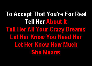 To Accept That You're For Real
Tell Her About It
Tell Her All Your Crazy Dreams
Let Her Know You Need Her
Let Her Know How Much
She Means