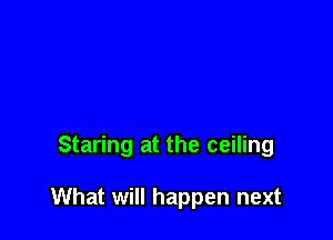 Staring at the ceiling

What will happen next