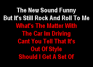 The New Sound Funny
But It's Still Rock And Roll To Me
What's The Matter With
The Car lm Driving
Cant You Tell That It's
Out Of Style
Should I Get A Set Of