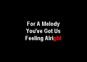 For A Melody
You've Got Us

Feeling Alright