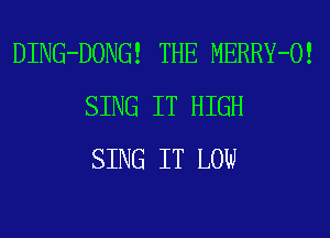 DING-DONG! THE MERRY-O!
SING IT HIGH
SING IT LOW