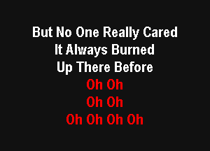 But No One Really Cared
It Always Burned
Up There Before