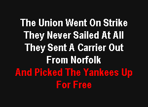 The Union Went 0n Strike
They Never Sailed At All
They Sent A Carrier Out

From Norfolk