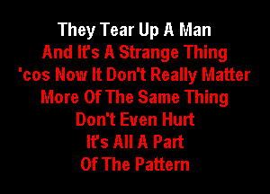 They Tear Up A Man
And It's A Strange Thing
'cos Now It Don't Really Matter
More Of The Same Thing
Don't Even Hurt
It's All A Part
Of The Pattern