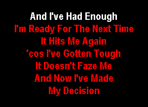 And I've Had Enough
I'm Ready For The Next Time
It Hits Me Again

'cos I've Gotten Tough
It Doesn't Faze Me

And Now I've Made
My Decision