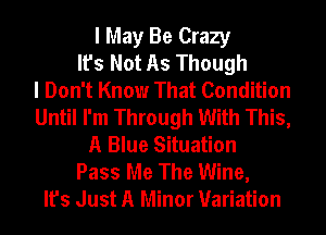 I May Be Crazy
It's Not As Though
I Don't Know That Condition
Until I'm Through With This,
A Blue Situation
Pass Me The Wine,
It's Just A Minor Variation