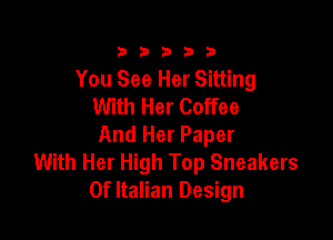 333332!

You See Her Sitting
With Her Coffee

And Her Paper
With Her High Top Sneakers
0f Italian Design