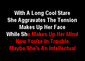 With A Long Cool Stare
She Aggravates The Tension
Makes Up Her Face
While She Makes Up Her Mind
Now You're In Trouble

Maybe She's An Intellectual