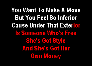 You Want To Make A Move
But You Feel So Inferior
Cause Under That Exterior
ls Someone Who's Free
She's Got Style
And She's Got Her
Own Money