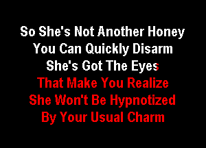 So She's Not Another Honey
You Can Quickly Disarm
She's Got The Eyes
That Make You Realize
She Won't Be Hypnotized
By Your Usual Charm