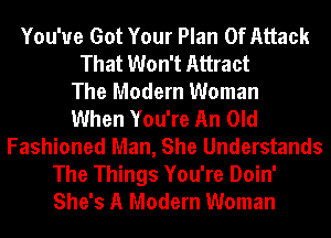 You've Got Your Plan Of Attack
That Won't Attract
The Modern Woman
When You're An Old
Fashioned Man, She Understands
The Things You're Doin'
She's A Modern Woman