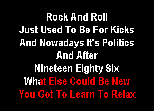 Rock And Roll
Just Used To Be For Kicks
And Nowadays It's Politics
And After
Nineteen Eighty Six
What Else Could Be New
You Got To Learn To Relax