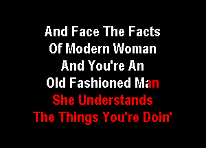 And Face The Facts
Of Modern Woman
And You're An

Old Fashioned Man
She Understands
The Things You're Doin'