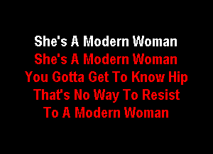 She's A Modern Woman
She's A Modern Woman
You Gotta Get To Know Hip

That's No Way To Resist
To A Modern Woman