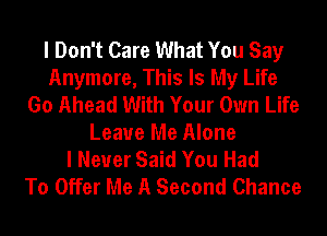 I Don't Care What You Say
Anymore, This Is My Life
Go Ahead With Your Own Life
Leave Me Alone
I Never Said You Had
To Offer Me A Second Chance