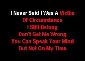 I Never Said I Was A Victim
Of Circumstance
lStill Belong

Don't Get Me Wrong
You Can Speak Your Mind
But Not On My Time