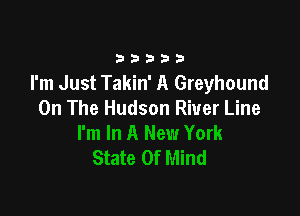33333

I'm Just Takin' A Greyhound
On The Hudson River Line