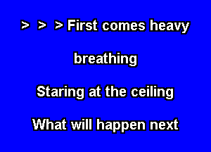 i? r) First comes heavy

breathing

Staring at the ceiling

What will happen next