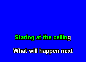 Staring at the ceiling

What will happen next