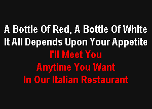 A Bottle Of Red, A Bottle 0f White
It All Depends Upon Your Appetite