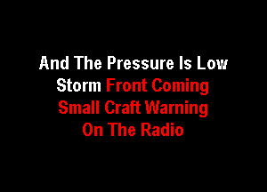 And The Pressure ls Low
Storm Front Coming

Small Craft Warning
On The Radio