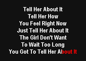 Tell Her About It
Tell Her How
You Feel Right Now
Just Tell Her About It

The Girl Don't Want
ToU