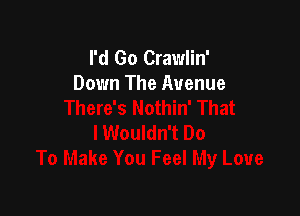 I'd Go Crawlin'
Down The Avenue