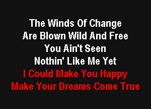 The Winds Of Change
Are Blown Wild And Free
You Ain't Seen

Nothin' Like Me Yet