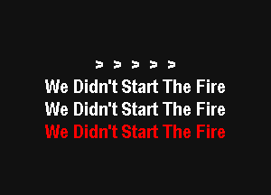 2333313

We Didn't Start The Fire

We Didn't Start The Fire