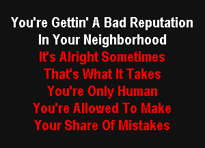 You're Gettin' A Bad Reputation
In Your Neighborhood