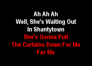 Ah Ah Ah
Well, She's Waiting Out
In Shantytovm

She's Gonna Pull
The Curtains Down For Me
For Me