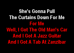 She's Gonna Pull
The Curtains Down For Me
For Me
Well, I Got The Old Man's Car
And I Got A Jazz Guitar
And I Got A Tab At Zanzibar