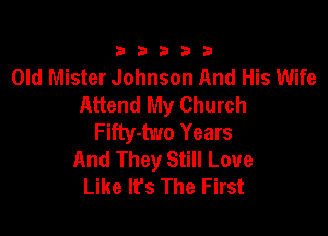 23333

Old Mister Johnson And His Wife
Attend My Church

F ifty-two Years
And They Still Love
Like It's The First