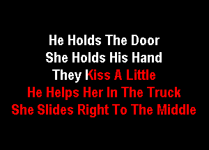 He Holds The Door
She Holds His Hand
They Kiss A Little

He Helps Her In The Truck
She Slides Right To The Middle