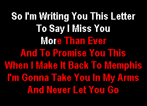 So I'm Writing You This Letter
To Say I Miss You
More Than Ever
And To Promise You This
When I Make It Back To Memphis
I'm Gonna Take You In My Arms
And Never Let You Go