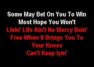 Some May Bet On You To Win
Most Hope You Won't
Liuin' Life Ain't No Mercy Bein'

Free When It Brings You To
Your Knees
Can't Keep Iyin'