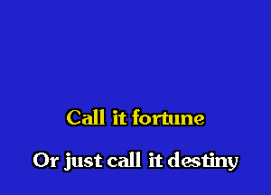 Call it fortune

Or just call it destiny