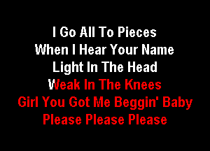 I Go All To Pieces
When I Hear Your Name
Light In The Head

Weak In The Knees
Girl You Got Me Beggin' Baby
Please Please Please