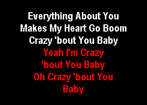 Everything About You
Makes My Heart Go Boom
Crazy 'bout You Baby

Yeah I'm Crazy
'bout You Baby
0h Crazy 'bout You
Baby