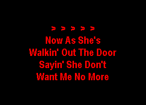 33333

Now As She's
Walkin' Out The Door

Sayin' She Don't
Want Me No More