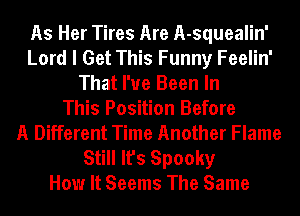 As Her Tires Are A-squealin'
Lord I Get This Funny Feelin'
That I've Been In
This Position Before
A Different Time Another Flame
Still It's Spooky
How It Seems The Same