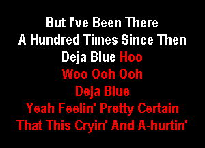 But I've Been There
A Hundred Times Since Then
Deja Blue Hoo
Woo Ooh Ooh
Deja Blue
Yeah Feelin' Pretty Certain
That This Cryin' And A-hurtin'