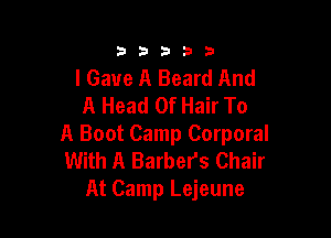 33333

I Gave A Beard And
A Head Of Hair To

A Boot Camp Corporal
With A Barbers Chair
At Camp Lejeune