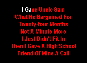 I Gave Uncle Sam
What He Bargained For
Twenty-four Months
Not A Minute More
lJust Didn't Fit In
Then I Gave A High School
Friend Of Mine A Call