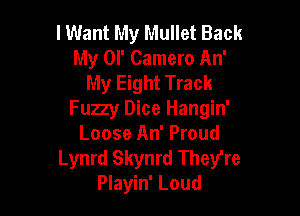I Want My Mullet Back
My or Camera An'
My Eight Track

Fuzzy Dice Hangin'
Loose An' Proud

Lynrd Skynrd They're
Playin' Loud