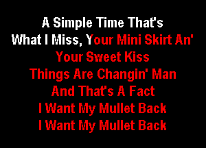 A Simple Time That's
What I Miss, Your Mini Skirt An'
Your Sweet Kiss
Things Are Changin' Man
And That's A Fact
I Want My Mullet Back
I Want My Mullet Back